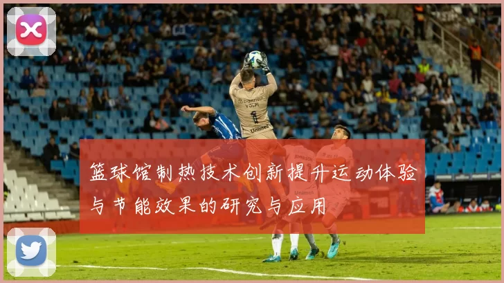 篮球馆制热技术创新提升运动体验与节能效果的研究与应用