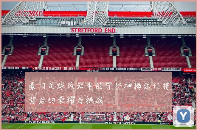 豪门足球风云中的守护神揭示门将背后的荣耀与挑战